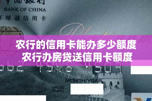 农行的信用卡能办多少额度 农行办房贷送信用卡额度很低