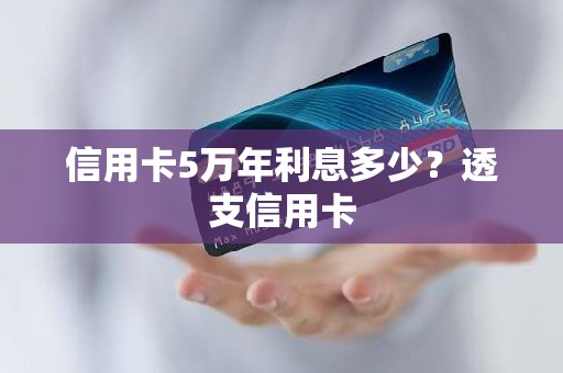 信用卡5万年利息多少？透支信用卡