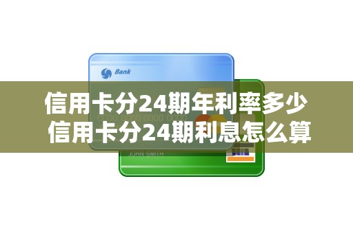 信用卡分24期年利率多少 信用卡分24期利息怎么算