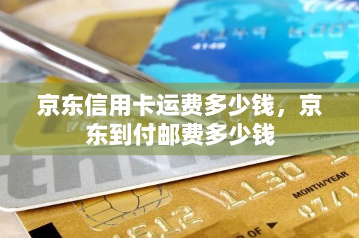 京东信用卡运费多少钱，京东到付邮费多少钱