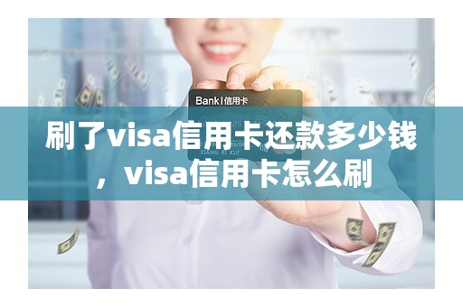 刷了visa信用卡还款多少钱，visa信用卡怎么刷