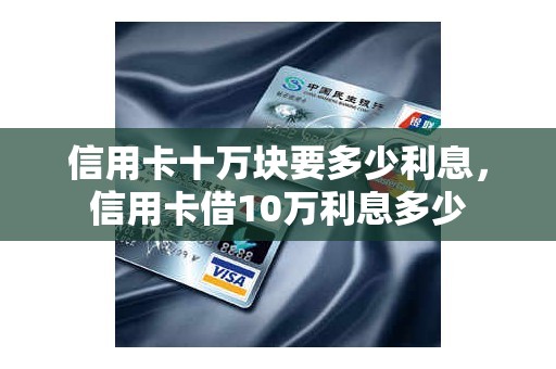 信用卡十万块要多少利息，信用卡借10万利息多少