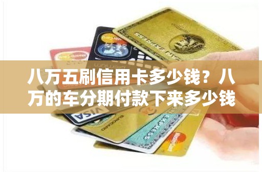 八万五刷信用卡多少钱？八万的车分期付款下来多少钱
