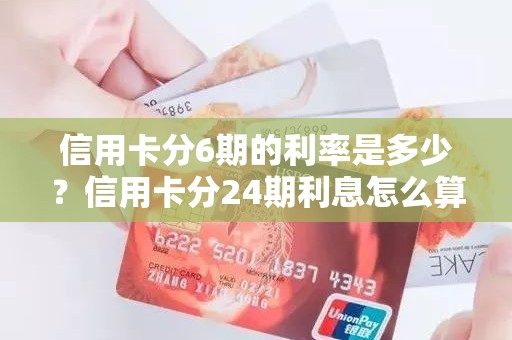 信用卡分6期的利率是多少？信用卡分24期利息怎么算