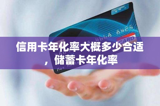 信用卡年化率大概多少合适，储蓄卡年化率