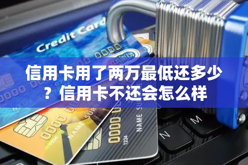 信用卡用了两万最低还多少？信用卡不还会怎么样