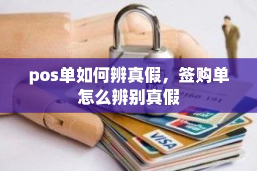 pos单如何辨真假,签购单怎么辨别真假 pos单如何辨真假,签购单怎么辨别真假