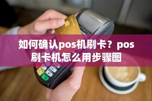 如何确认pos机刷卡?pos刷卡机怎么用步骤图 如何确认pos机刷卡?pos刷卡机怎么用步骤图