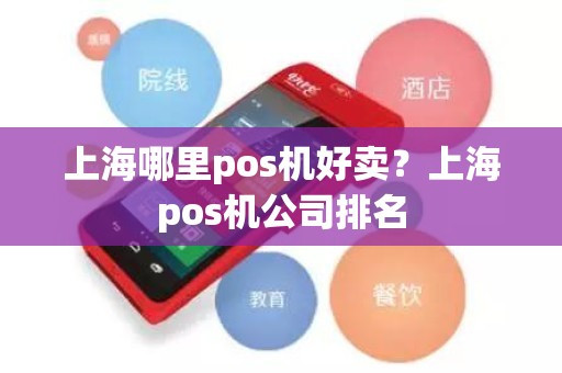上海哪里pos机好卖?上海pos机公司排名 上海哪里pos机好卖?上海pos机公司排名