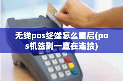 无线pos终端怎么重启(pos机签到一直在连接) 无线pos终端怎么重启(pos机签到一直在连接)