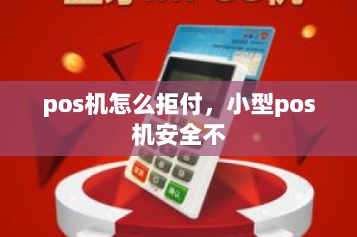 pos机怎么拒付，小型pos机安全不