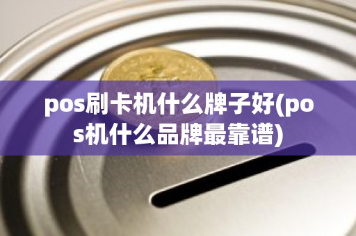 pos刷卡机什么牌子好(pos机什么品牌最靠谱)