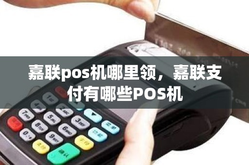 嘉联pos机哪里领，嘉联支付有哪些POS机