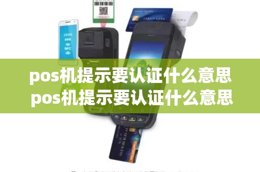 pos机提示要认证什么意思 pos机提示要认证什么意思