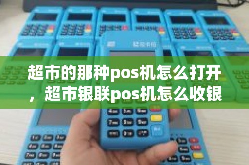 超市的那种pos机怎么打开，超市银联pos机怎么收银