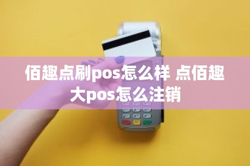 佰趣点刷pos怎么样 点佰趣大pos怎么注销