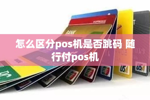 怎么区分pos机是否跳码 随行付pos机