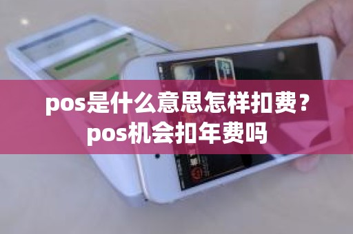 pos是什么意思怎样扣费？pos机会扣年费吗