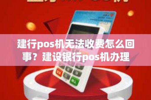 建行pos机无法收费怎么回事？建设银行pos机办理