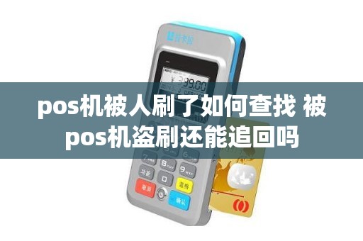 pos机被人刷了如何查找 被pos机盗刷还能追回吗