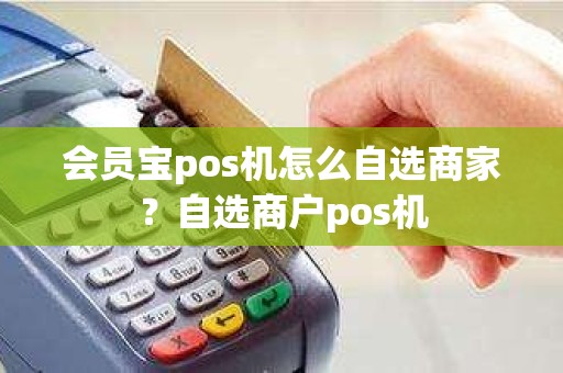 会员宝pos机怎么自选商家？自选商户pos机
