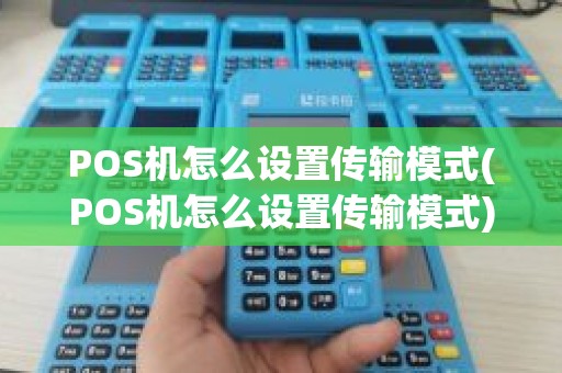 POS机怎么设置传输模式(POS机怎么设置传输模式)