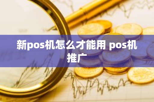 新pos机怎么才能用 pos机推广