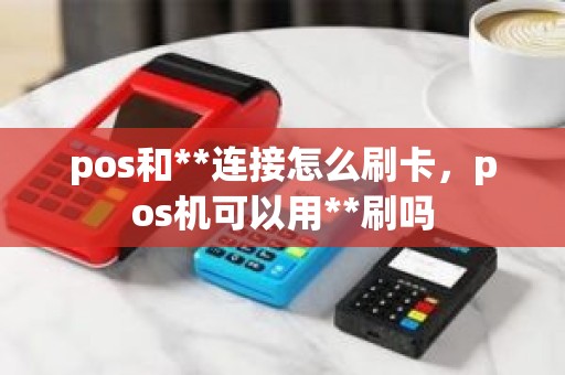 pos和**连接怎么刷卡，pos机可以用**刷吗