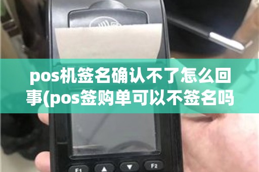 pos机签名确认不了怎么回事(pos签购单可以不签名吗)