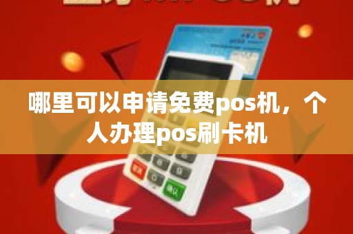 哪里可以申请免费pos机，个人办理pos刷卡机