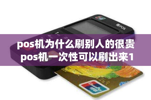 pos机为什么刷别人的很贵 pos机一次性可以刷出来10万不