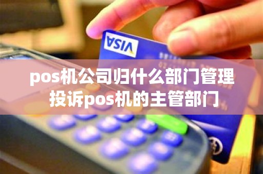 pos机公司归什么部门管理 投诉pos机的主管部门