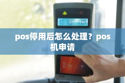 pos停用后怎么处理？pos机申请