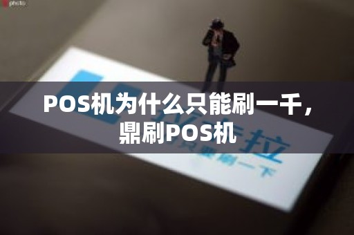 POS机为什么只能刷一千，鼎刷POS机