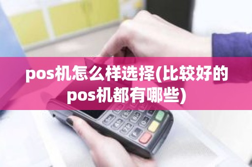 pos机怎么样选择(比较好的pos机都有哪些)