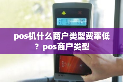 pos机什么商户类型费率低？pos商户类型