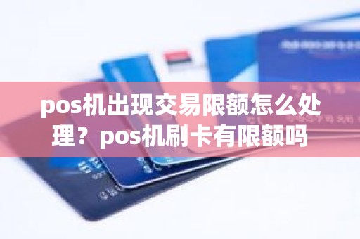 pos机出现交易限额怎么处理?pos机刷卡有限额吗 pos机出现交易限额怎么处理?pos机刷卡有限额吗