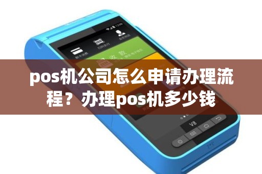 pos机公司怎么申请办理流程？办理pos机多少钱