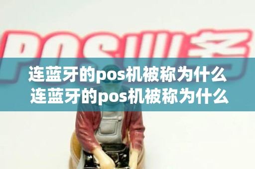 连蓝牙的pos机被称为什么 连蓝牙的pos机被称为什么