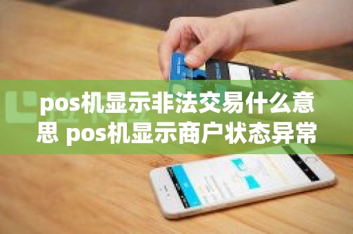 pos机显示非法交易什么意思 pos机显示商户状态异常