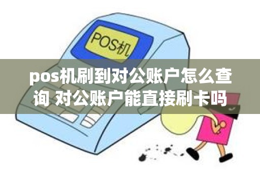 pos机刷到对公账户怎么查询 对公账户能直接刷卡吗