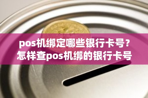 pos机绑定哪些银行卡号？怎样查pos机绑的银行卡号