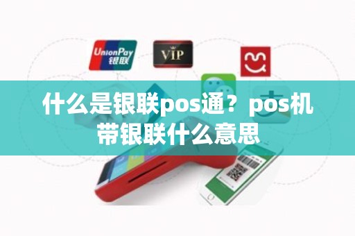 什么是银联pos通？pos机带银联什么意思