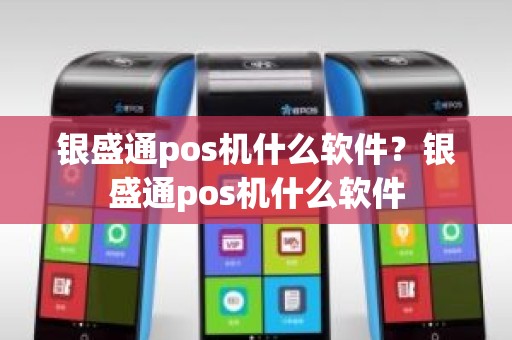 银盛通pos机什么软件？银盛通pos机什么软件