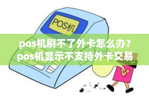 pos机刷不了外卡怎么办？pos机显示不支持外卡交易