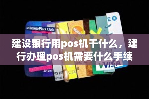 建设银行用pos机干什么，建行办理pos机需要什么手续