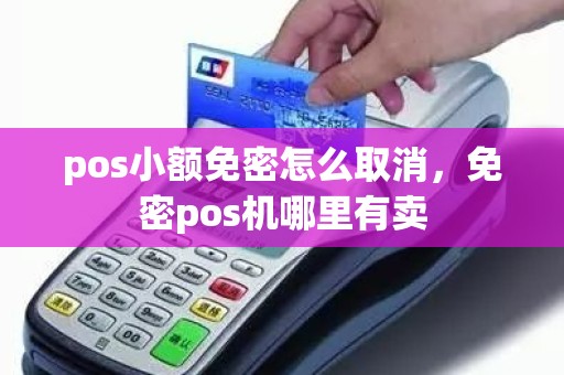 pos小额免密怎么取消，免密pos机哪里有卖