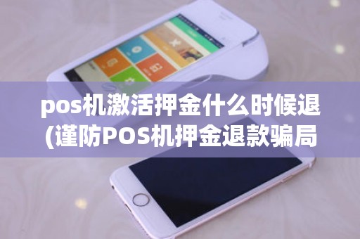 pos机激活押金什么时候退(谨防POS机押金退款骗局)