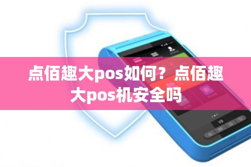 点佰趣大pos如何？点佰趣大pos机安全吗