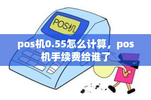 pos机0.55怎么计算，pos机手续费给谁了